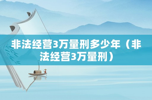 非法經(jīng)營(yíng)3萬(wàn)量刑多少年（非法經(jīng)營(yíng)3萬(wàn)量刑）