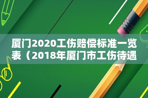 廈門2020工傷賠償標準一覽表（2018年廈門市工傷待遇調整）
