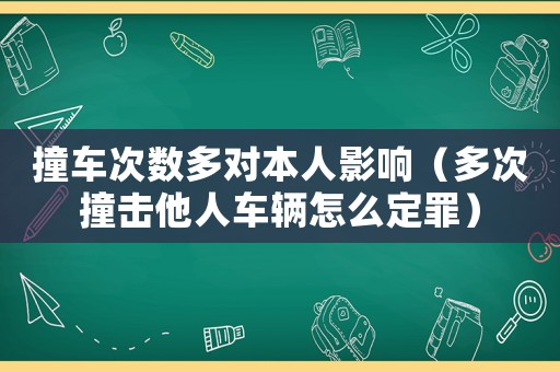 撞車次數(shù)多對本人影響（多次撞擊他人車輛怎么定罪）