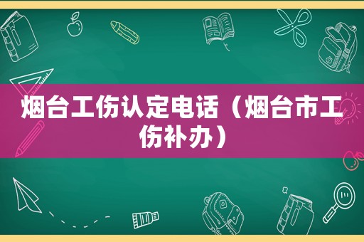 煙臺(tái)工傷認(rèn)定電話（煙臺(tái)市工傷補(bǔ)辦）