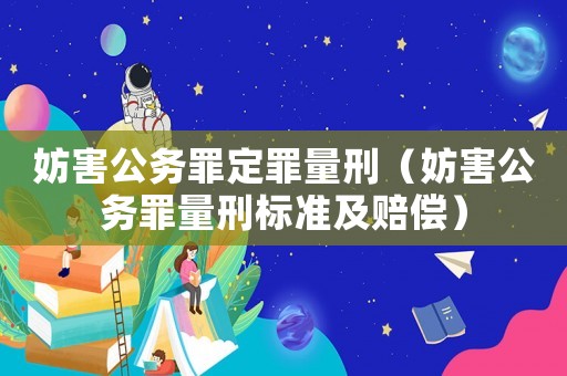 妨害公務(wù)罪定罪量刑（妨害公務(wù)罪量刑標(biāo)準(zhǔn)及賠償）