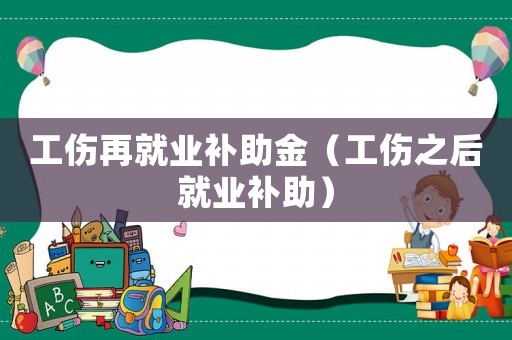 工傷再就業(yè)補助金（工傷之后就業(yè)補助）