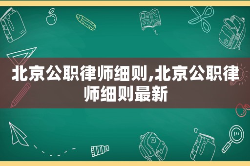 北京公職律師細(xì)則,北京公職律師細(xì)則最新