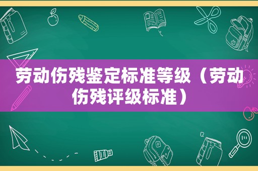 勞動(dòng)傷殘鑒定標(biāo)準(zhǔn)等級(jí)（勞動(dòng)傷殘?jiān)u級(jí)標(biāo)準(zhǔn)）