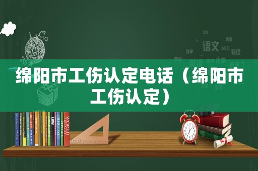 綿陽市工傷認(rèn)定電話（綿陽市工傷認(rèn)定）