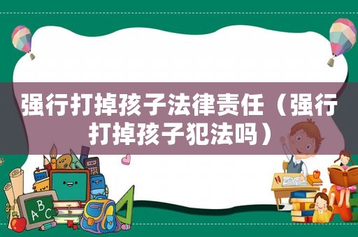 強行打掉孩子法律責(zé)任（強行打掉孩子犯法嗎）