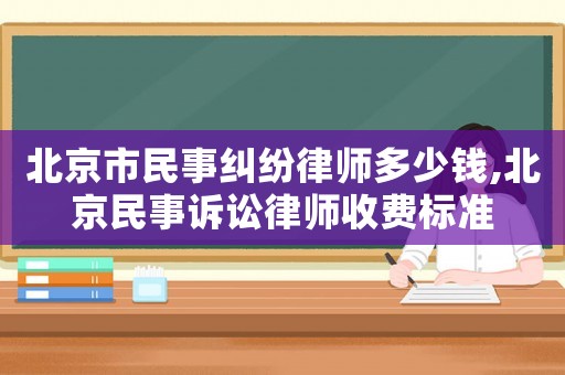 北京市民事糾紛律師多少錢,北京民事訴訟律師收費(fèi)標(biāo)準(zhǔn)
