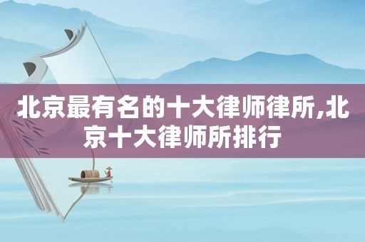 北京最有名的十大律師律所,北京十大律師所排行