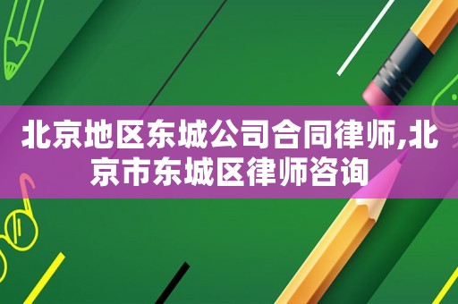 北京地區(qū)東城公司合同律師,北京市東城區(qū)律師咨詢