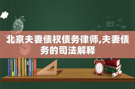 北京夫妻債權(quán)債務(wù)律師,夫妻債務(wù)的司法解釋