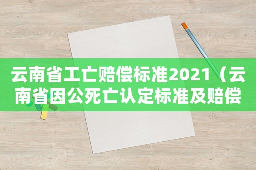 云南省工亡賠償標(biāo)準(zhǔn)2021（云南省因公死亡認(rèn)定標(biāo)準(zhǔn)及賠償）