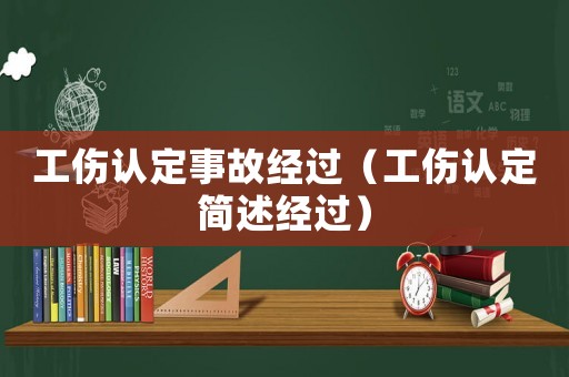 工傷認(rèn)定事故經(jīng)過(guò)（工傷認(rèn)定簡(jiǎn)述經(jīng)過(guò)）