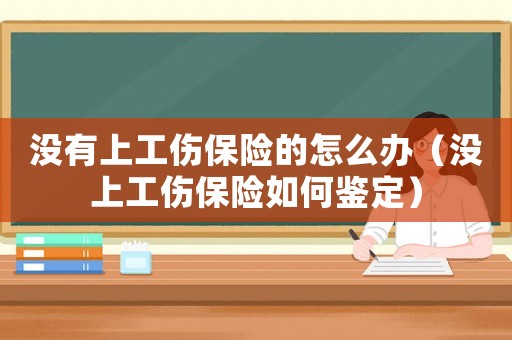 沒有上工傷保險(xiǎn)的怎么辦（沒上工傷保險(xiǎn)如何鑒定）