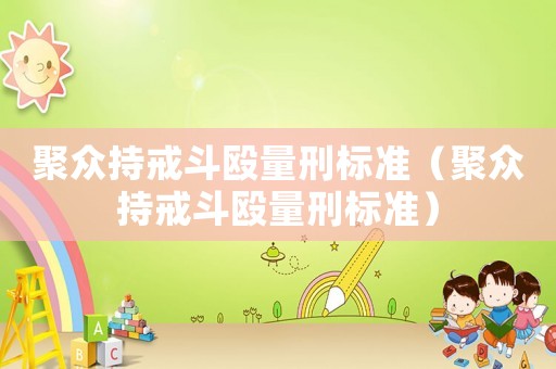 聚眾持戒斗毆量刑標(biāo)準(zhǔn)（聚眾持戒斗毆量刑標(biāo)準(zhǔn)）