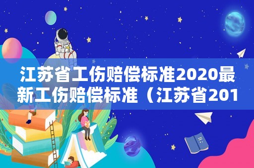 江蘇省工傷賠償標(biāo)準(zhǔn)2020最新工傷賠償標(biāo)準(zhǔn)（江蘇省2016工傷賠償標(biāo)準(zhǔn)表）