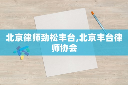 北京律師勁松豐臺(tái),北京豐臺(tái)律師協(xié)會(huì)