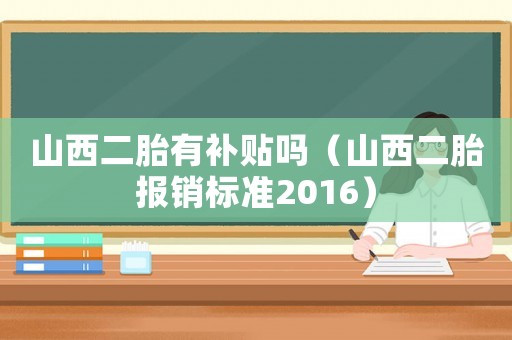 山西二胎有補(bǔ)貼嗎（山西二胎報銷標(biāo)準(zhǔn)2016）