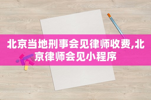北京當(dāng)?shù)匦淌聲?huì)見律師收費(fèi),北京律師會(huì)見小程序