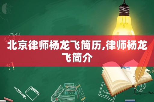 北京律師楊龍飛簡(jiǎn)歷,律師楊龍飛簡(jiǎn)介