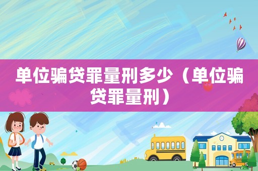 單位騙貸罪量刑多少（單位騙貸罪量刑）