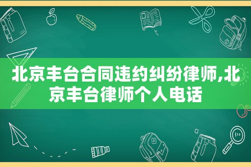 北京豐臺合同違約糾紛律師,北京豐臺律師個人電話