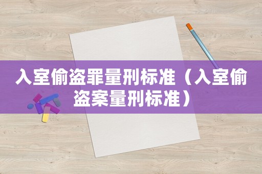 入室偷盜罪量刑標(biāo)準(zhǔn)（入室偷盜案量刑標(biāo)準(zhǔn)）