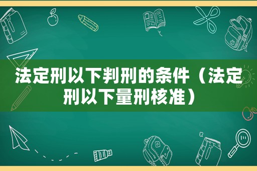 法定刑以下判刑的條件（法定刑以下量刑核準）