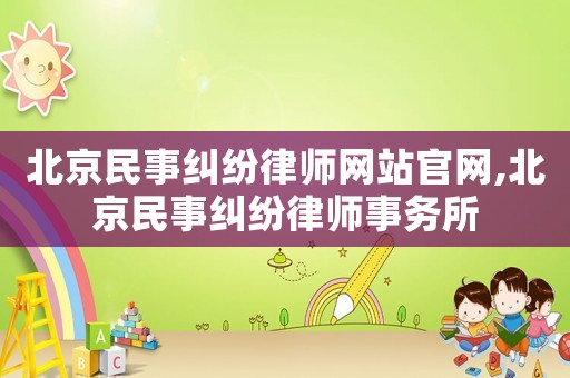 北京民事糾紛律師網(wǎng)站官網(wǎng),北京民事糾紛律師事務(wù)所