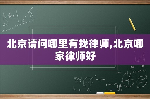 北京請(qǐng)問(wèn)哪里有找律師,北京哪家律師好