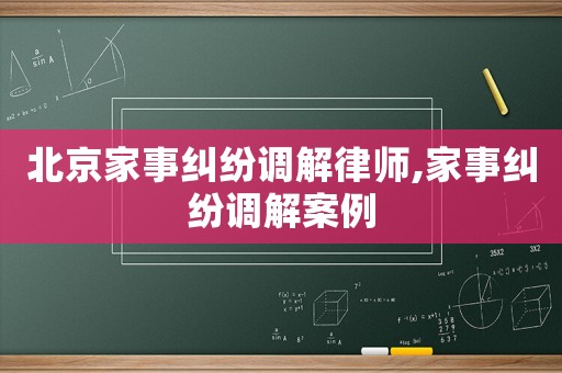 北京家事糾紛調(diào)解律師,家事糾紛調(diào)解案例
