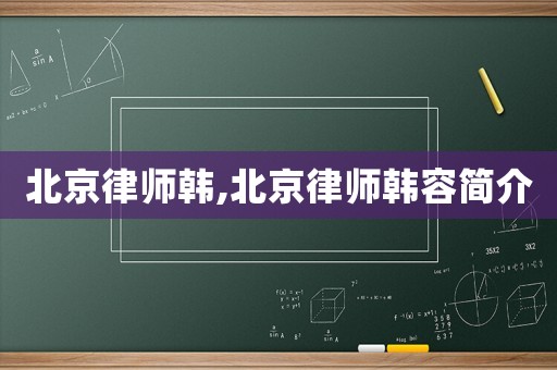 北京律師韓,北京律師韓容簡(jiǎn)介