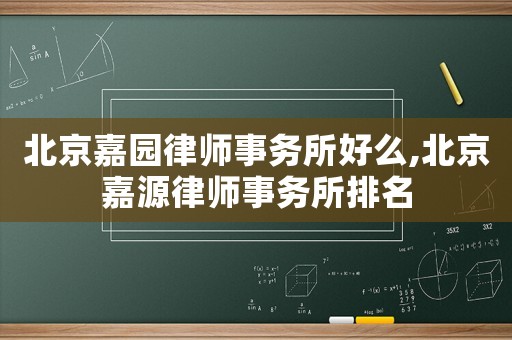 北京嘉園律師事務(wù)所好么,北京嘉源律師事務(wù)所排名