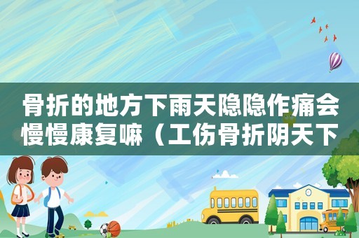骨折的地方下雨天隱隱作痛會慢慢康復嘛（工傷骨折陰天下雨疼算幾級工傷）