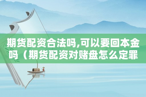 期貨配資合法嗎,可以要回本金嗎（期貨配資對(duì)賭盤(pán)怎么定罪）