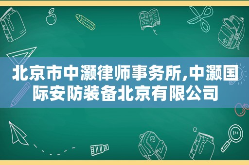 北京市中灝律師事務(wù)所,中灝國(guó)際安防裝備北京有限公司