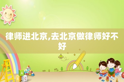 律師進(jìn)北京,去北京做律師好不好