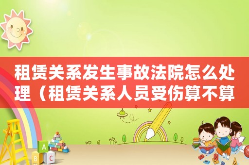 租賃關系發(fā)生事故法院怎么處理（租賃關系人員受傷算不算工傷）