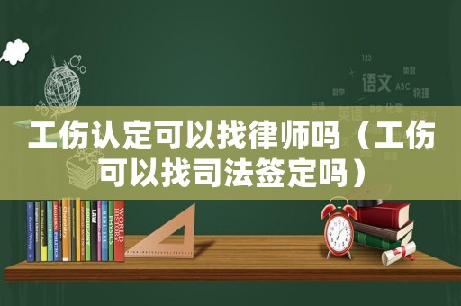 工傷認(rèn)定可以找律師嗎（工傷可以找司法簽定嗎）