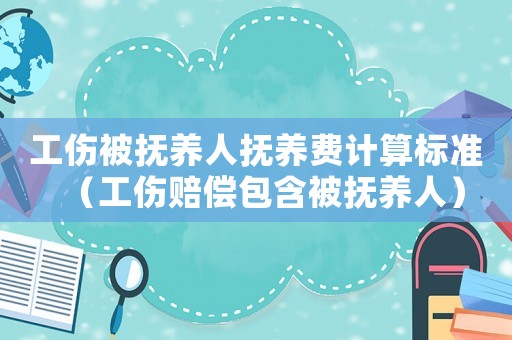 工傷被撫養(yǎng)人撫養(yǎng)費計算標(biāo)準(zhǔn)（工傷賠償包含被撫養(yǎng)人）