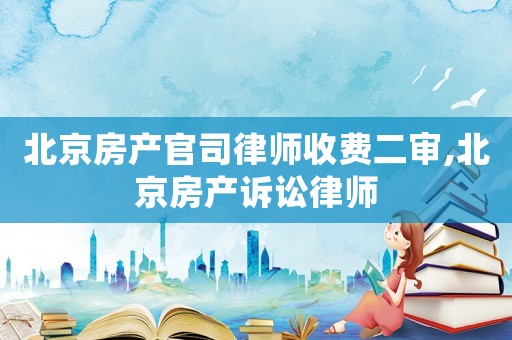 北京房產(chǎn)官司律師收費(fèi)二審,北京房產(chǎn)訴訟律師