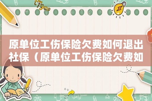 原單位工傷保險(xiǎn)欠費(fèi)如何退出社保（原單位工傷保險(xiǎn)欠費(fèi)如何退出）
