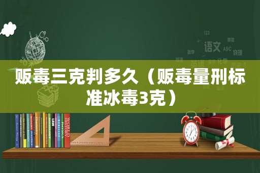 販毒三克判多久（販毒量刑標(biāo)準(zhǔn)冰毒3克）