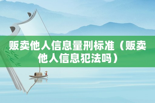 販賣他人信息量刑標(biāo)準(zhǔn)（販賣他人信息犯法嗎）