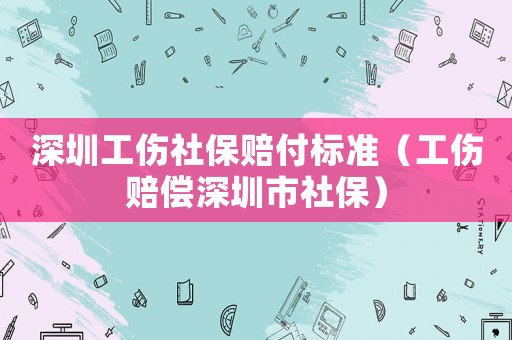 深圳工傷社保賠付標(biāo)準(zhǔn)（工傷賠償深圳市社保）