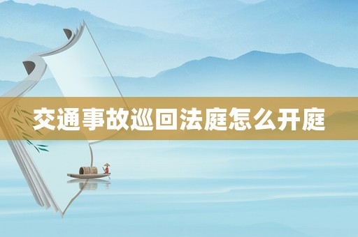 交通事故巡回法庭怎么開(kāi)庭