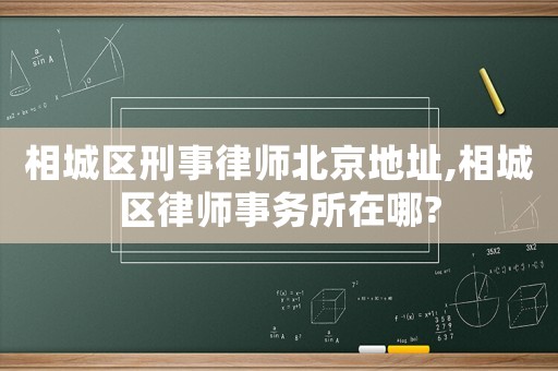 相城區(qū)刑事律師北京地址,相城區(qū)律師事務所在哪?