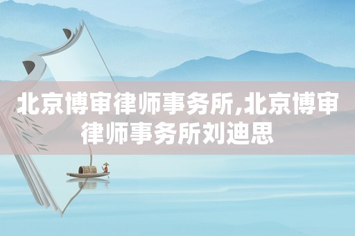 北京博審律師事務(wù)所,北京博審律師事務(wù)所劉迪思