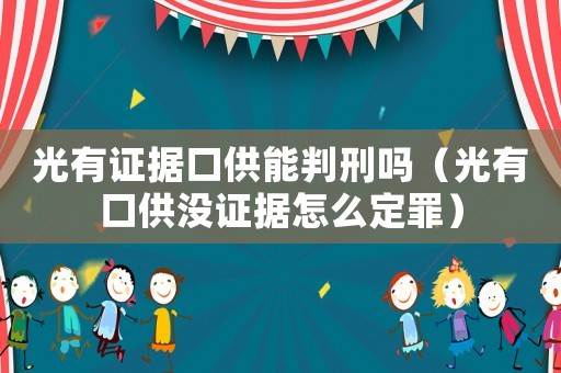 光有證據(jù)口供能判刑嗎（光有口供沒(méi)證據(jù)怎么定罪）