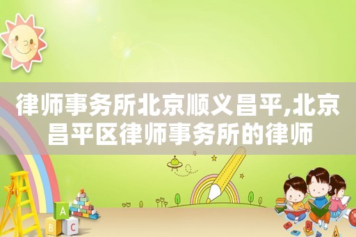 律師事務(wù)所北京順義昌平,北京昌平區(qū)律師事務(wù)所的律師