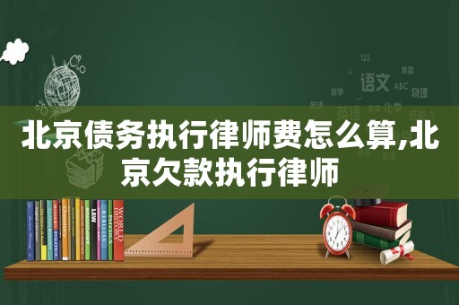 北京債務(wù)執(zhí)行律師費(fèi)怎么算,北京欠款執(zhí)行律師
